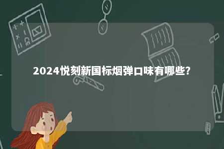 2024悦刻新国标烟弹口味有哪些	？ 